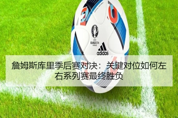 詹姆斯库里季后赛对决：关键对位如何左右系列赛最终胜负